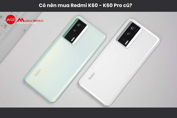 Có nên mua Redmi K60 - K60 Pro cũ? Giá hiện tại bao nhiêu