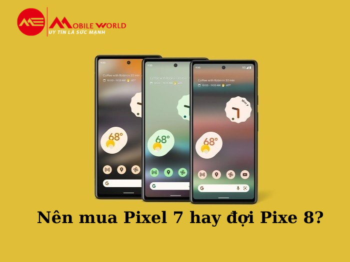 Nên mua Pixel 7 hay đợi Pixel 8 ra mắt?