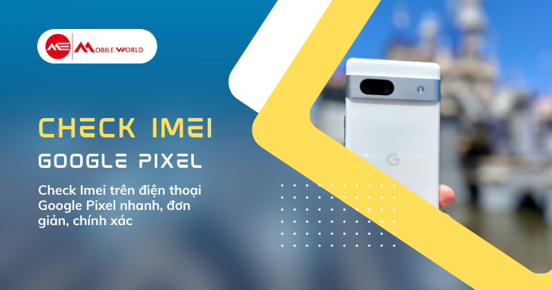 Check Imei trên điện thoại Google Pixel nhanh, đơn giản, chính xác