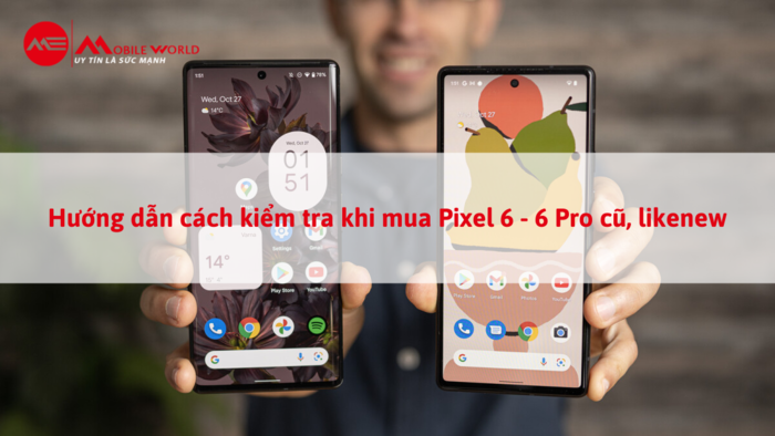 Hướng Dẫn Cách Kiểm Tra Khi Mua Pixel 6 - 6 Pro Cũ, Likenew