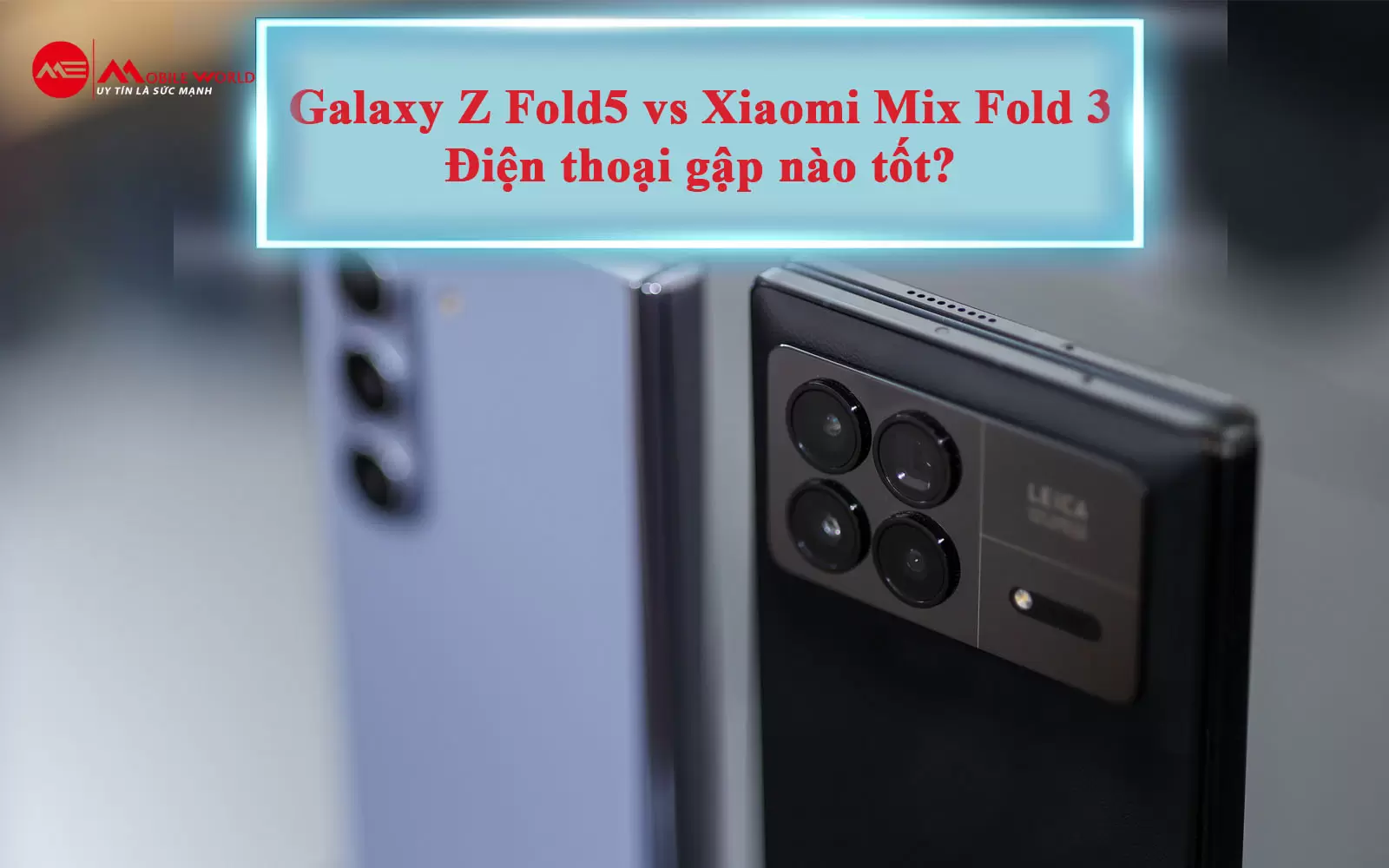 Galaxy Z Fold5 vs Xiaomi Mix Fold 3: Điện thoại gập nào tốt