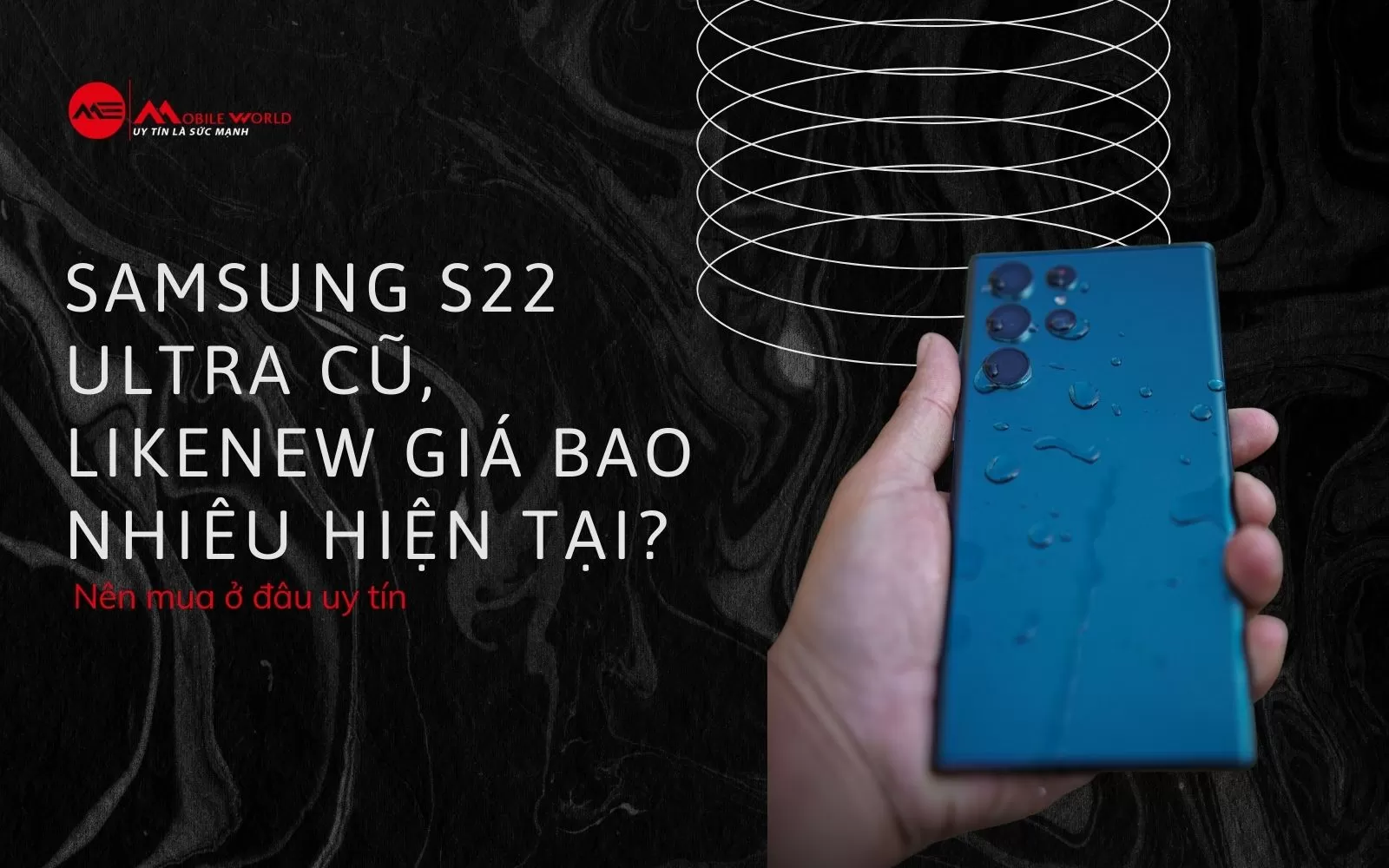 Samsung S22 Ultra cũ, likenew giá bao nhiêu hiện tại? Nên mua ở đâu uy tín