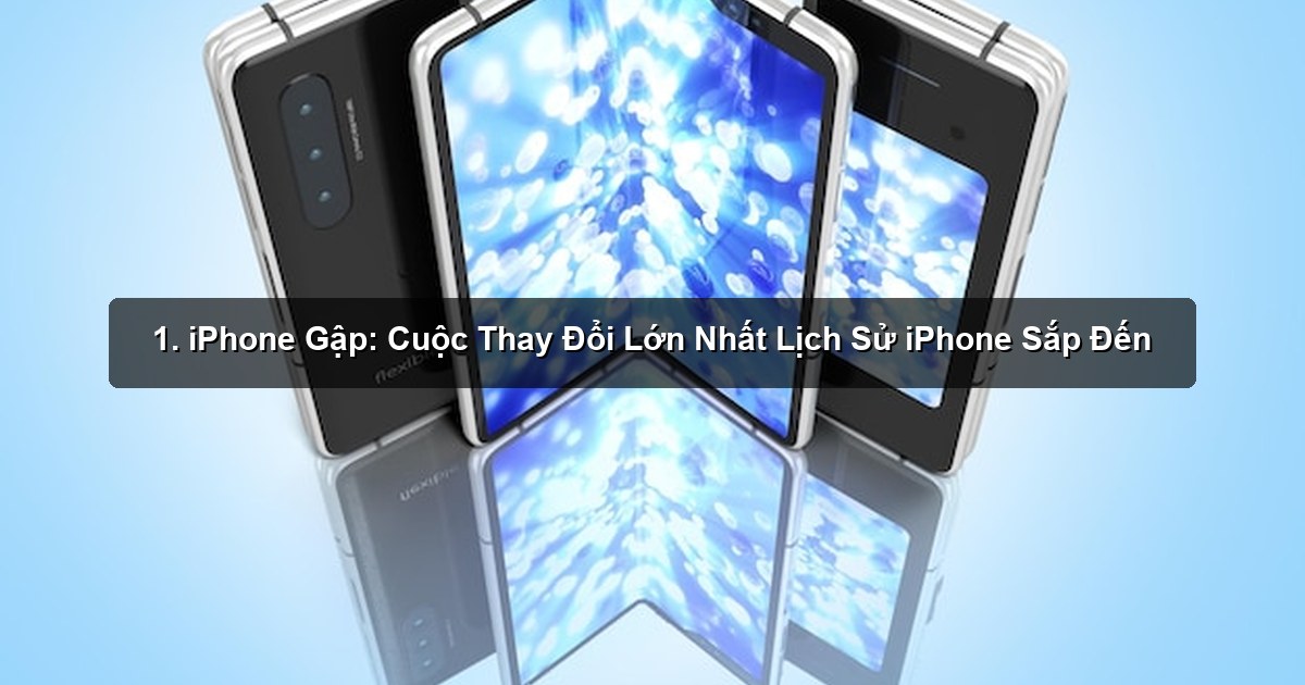 1. iPhone Gập: Cuộc Thay Đổi Lớn Nhất Lịch Sử iPhone Sắp Đến