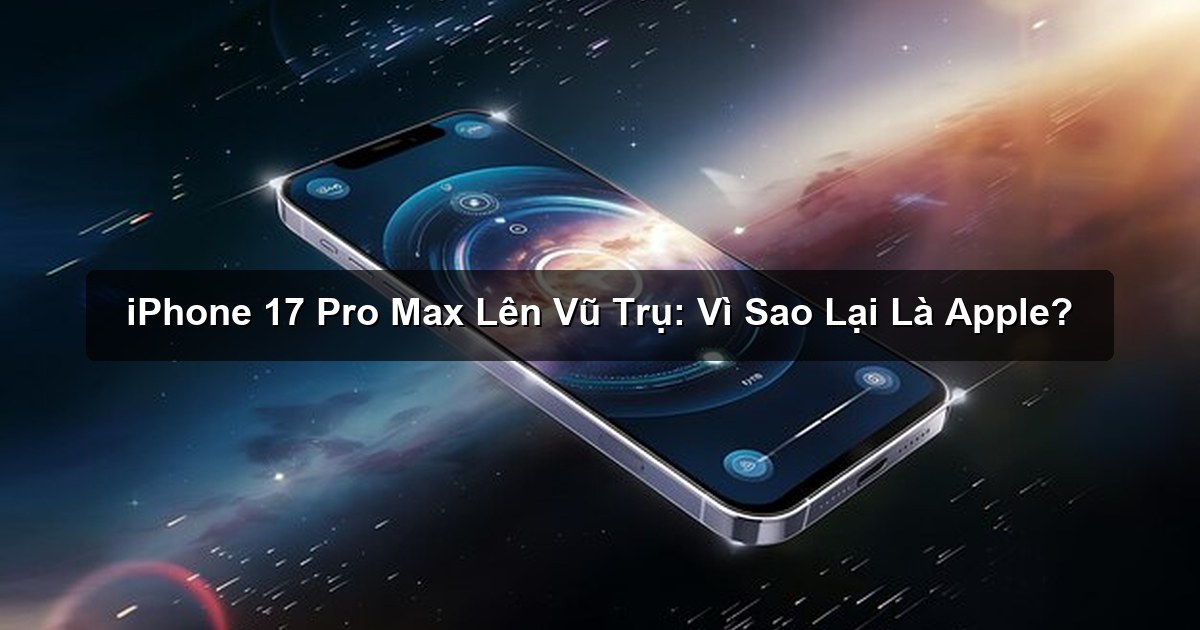 iPhone 17 Pro Max Lên Vũ Trụ: Vì Sao Lại Là Apple? iPhone 17 Pro Max Lên Vũ Trụ: Vì Sao Lại Là Apple?