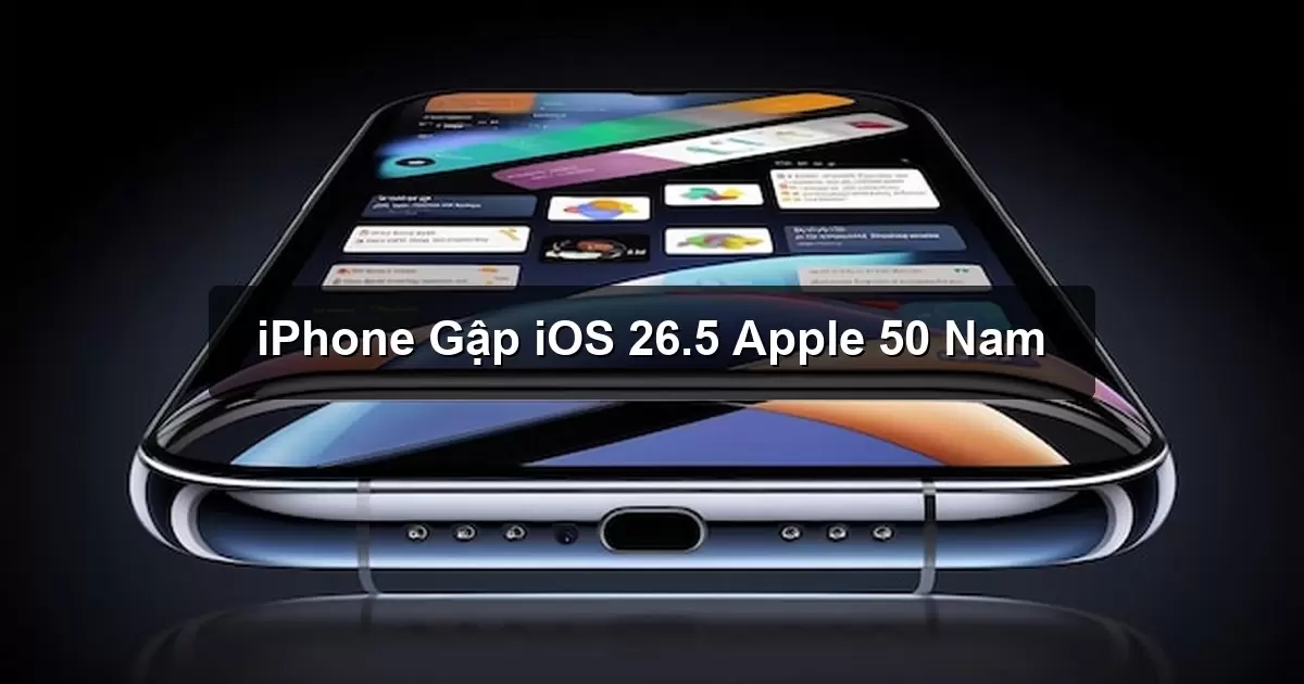 iPhone Gập và iOS 26.5 và Sinh Nhật 50 Tuổi Của Apple Là Những Thông Tin Hot Nhất Tuần Qua